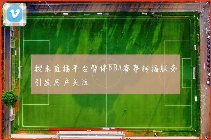 搜米直播平台暂停NBA赛事转播服务引发用户关注