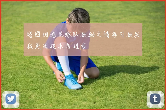塔图姆感恩球队激励之情每日激发我更高追求与进步