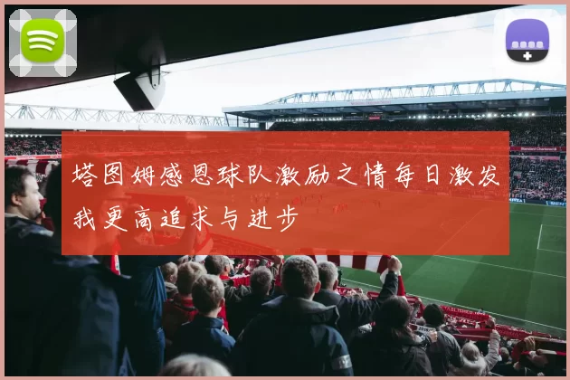 塔图姆感恩球队激励之情每日激发我更高追求与进步