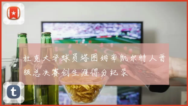 杜克大学球员塔图姆率凯尔特人晋级总决赛创生涯得分纪录