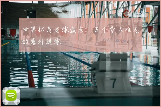 世界杯乌龙球盘点：五个令人难忘的意外进球