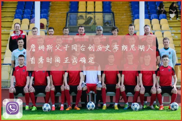 詹姆斯父子同台创历史布朗尼湖人首秀时间正式确定
