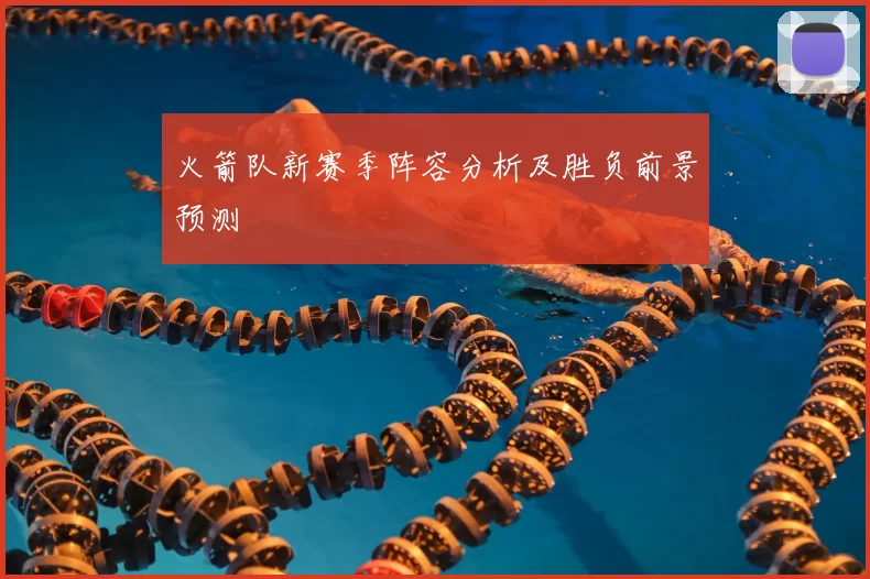 火箭队新赛季阵容分析及胜负前景预测