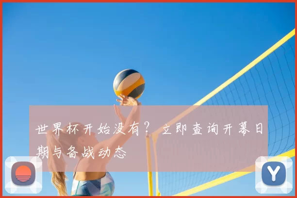 世界杯开始没有?立即查询开幕日期与备战动态