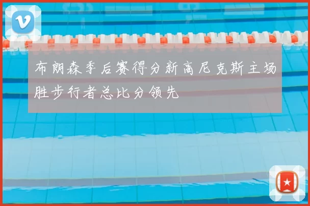 布朗森季后赛得分新高尼克斯主场胜步行者总比分领先