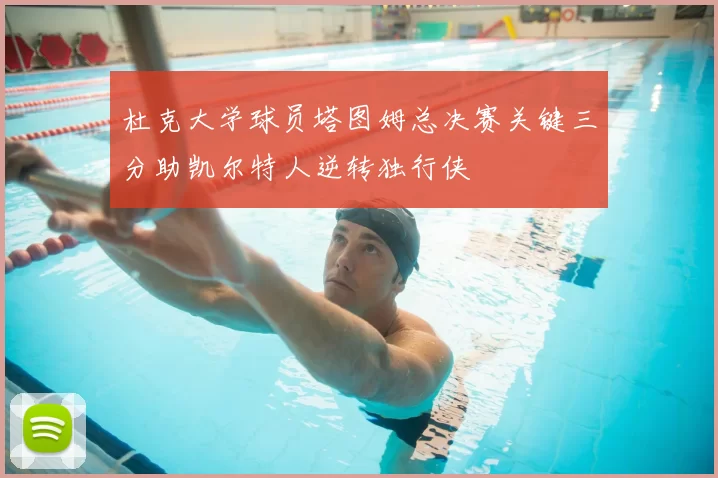 杜克大学球员塔图姆总决赛关键三分助凯尔特人逆转独行侠