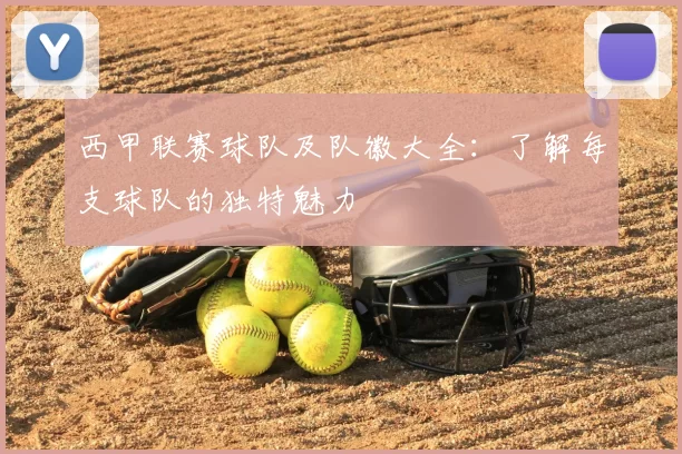 西甲联赛球队及队徽大全:了解每支球队的独特魅力
