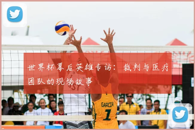 世界杯幕后英雄专访:裁判与医疗团队的现场故事