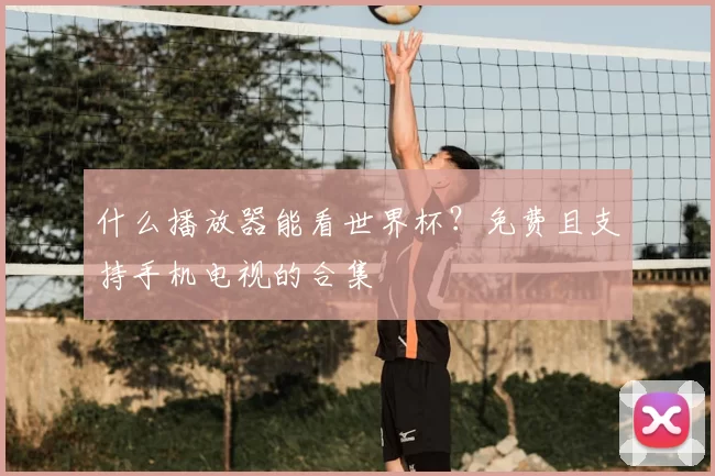 什么播放器能看世界杯?免费且支持手机电视的合集