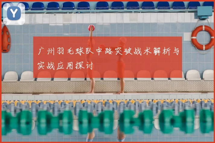 广州羽毛球队中路突破战术解析与实战应用探讨