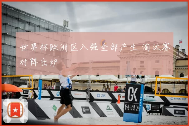 世界杯欧洲区八强全部产生 淘汰赛对阵出炉