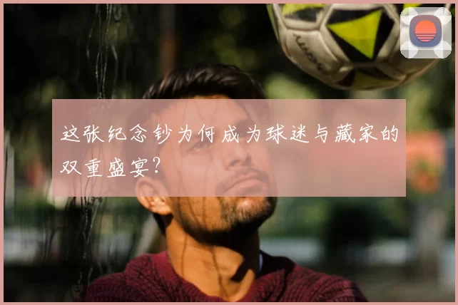 这张纪念钞为何成为球迷与藏家的双重盛宴?