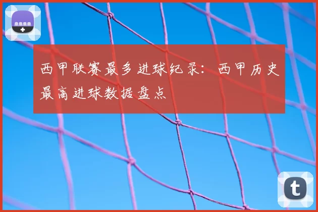西甲联赛最多进球纪录：西甲历史最高进球数据盘点