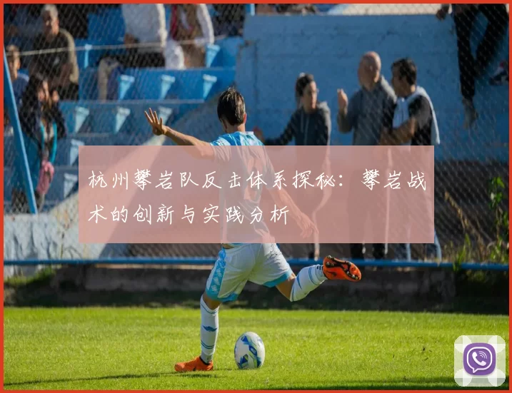 杭州攀岩队反击体系探秘:攀岩战术的创新与实践分析