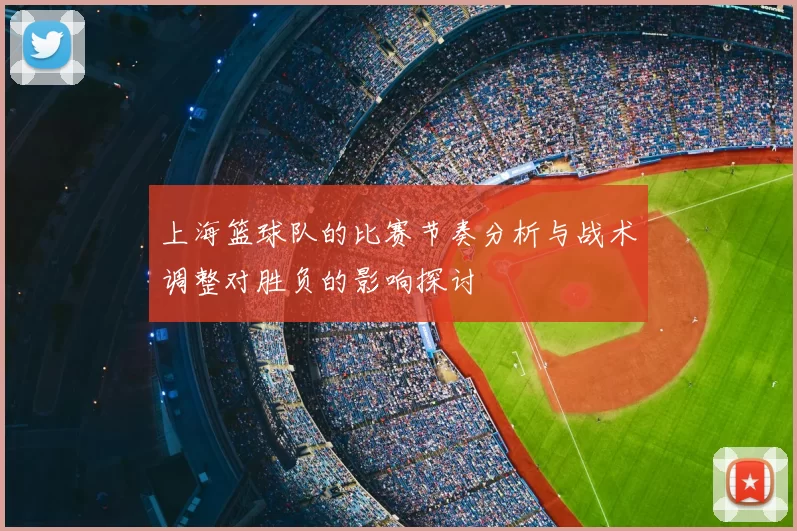 上海篮球队的比赛节奏分析与战术调整对胜负的影响探讨