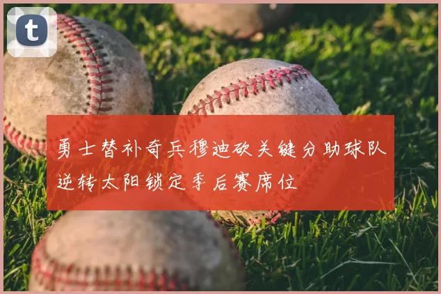 勇士替补奇兵穆迪砍关键分助球队逆转太阳锁定季后赛席位