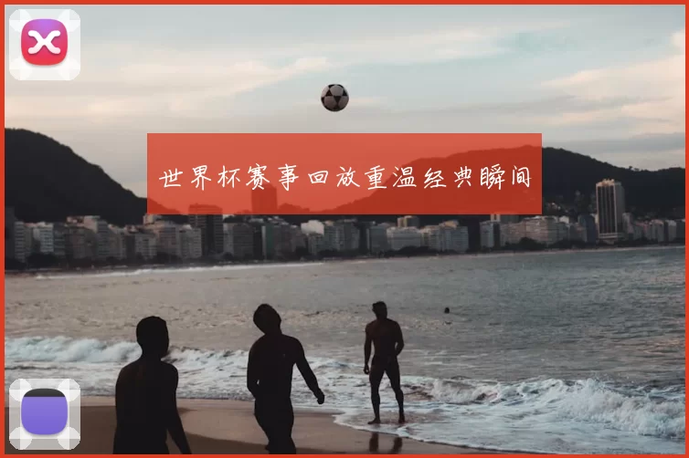 世界杯赛事回放重温经典瞬间