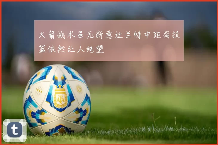 火箭战术虽无新意杜兰特中距离投篮依然让人绝望