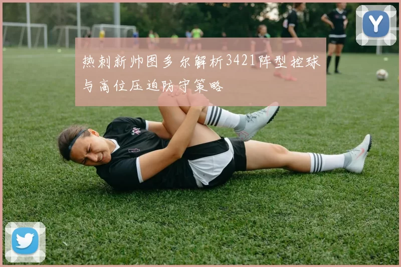 热刺新帅图多尔解析3421阵型控球与高位压迫防守策略