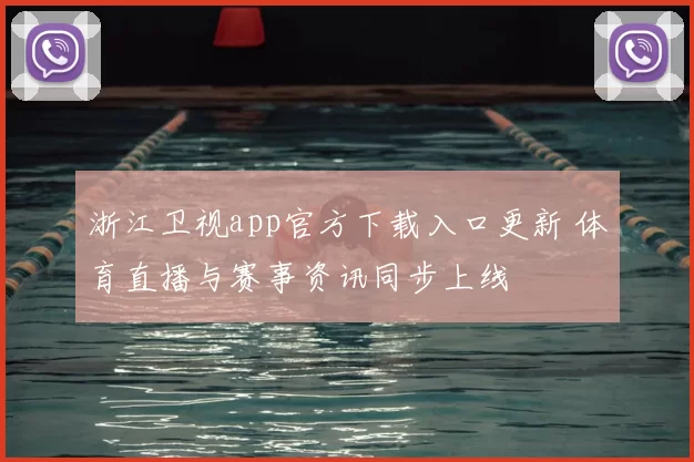 浙江卫视app官方下载入口更新 体育直播与赛事资讯同步上线