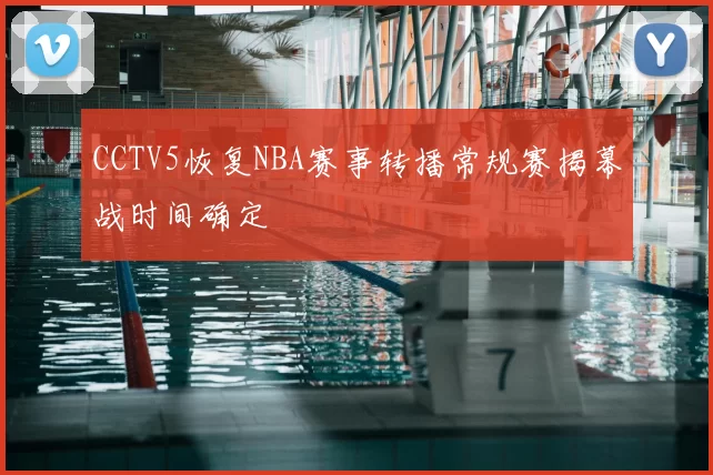 CCTV5恢复NBA赛事转播常规赛揭幕战时间确定