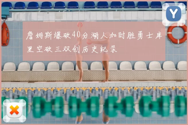 詹姆斯爆砍40分湖人加时胜勇士库里空砍三双创历史纪录