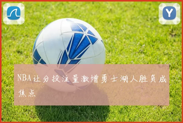 NBA让分投注量激增勇士湖人胜负成焦点