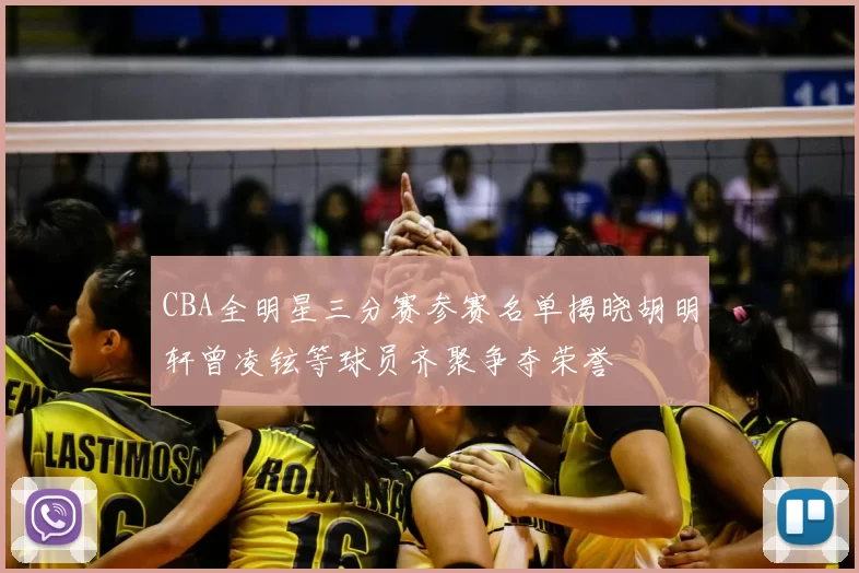 CBA全明星三分赛参赛名单揭晓胡明轩曾凌铉等球员齐聚争夺荣誉