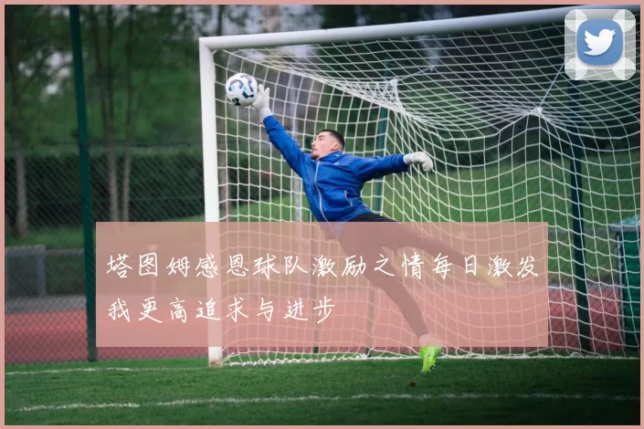 塔图姆感恩球队激励之情每日激发我更高追求与进步