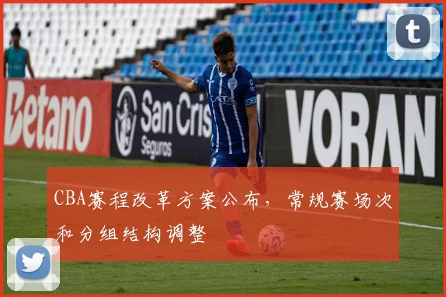 CBA赛程改革方案公布,常规赛场次和分组结构调整