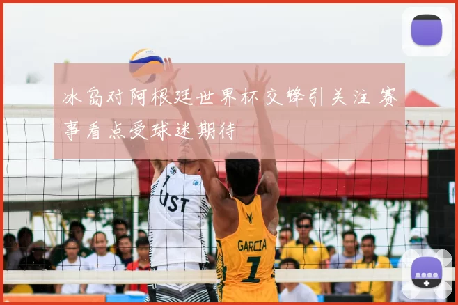 冰岛对阿根廷世界杯交锋引关注 赛事看点受球迷期待
