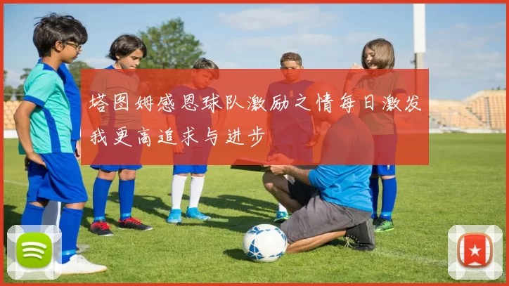 塔图姆感恩球队激励之情每日激发我更高追求与进步