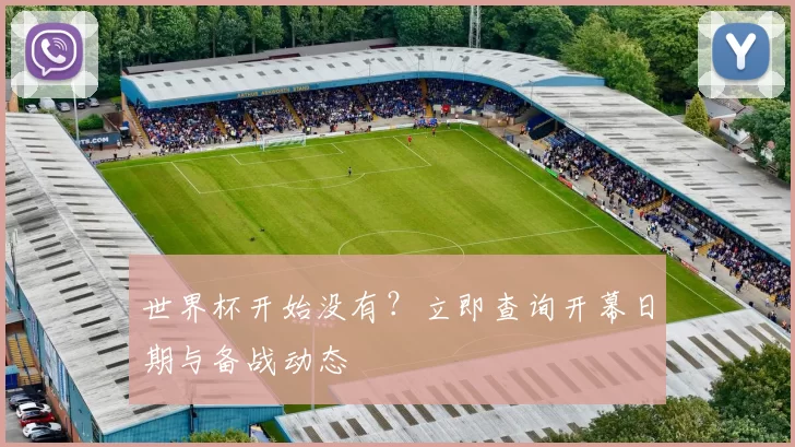 世界杯开始没有?立即查询开幕日期与备战动态