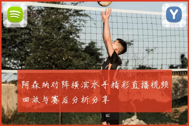 阿森纳对阵横滨水手精彩直播视频回放与赛后分析分享