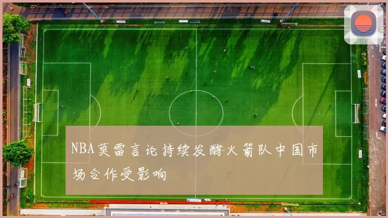 NBA莫雷言论持续发酵火箭队中国市场合作受影响