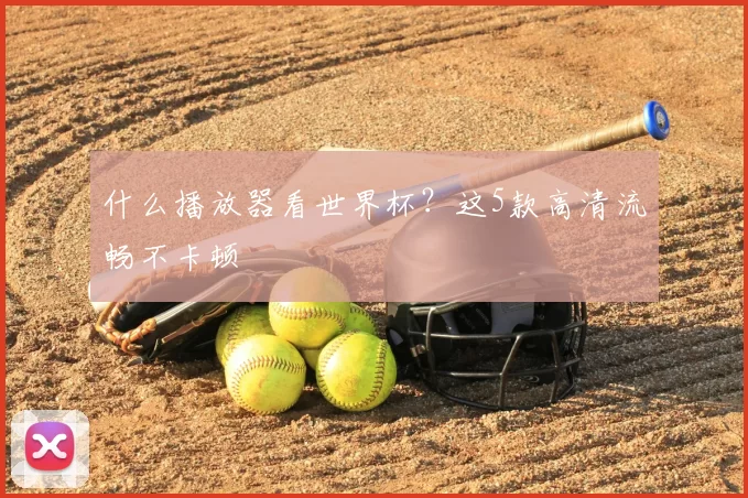 什么播放器看世界杯？这5款高清流畅不卡顿