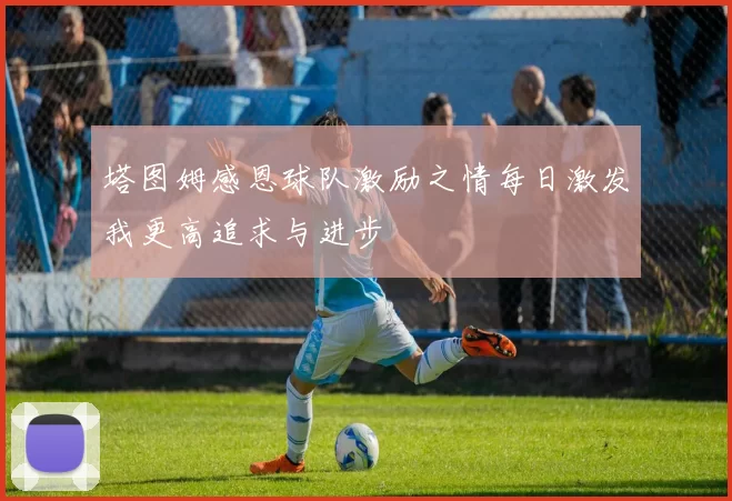 塔图姆感恩球队激励之情每日激发我更高追求与进步