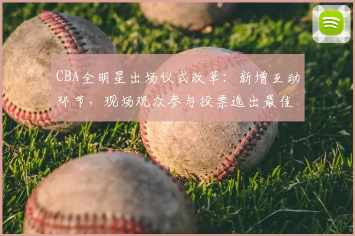 CBA全明星出场仪式改革:新增互动环节,现场观众参与投票选出最佳表演