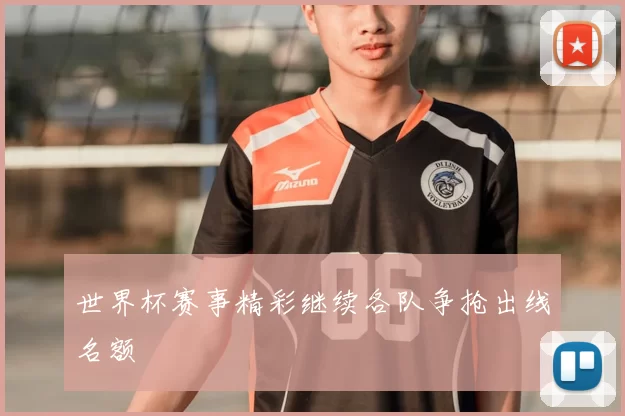 世界杯赛事精彩继续各队争抢出线名额