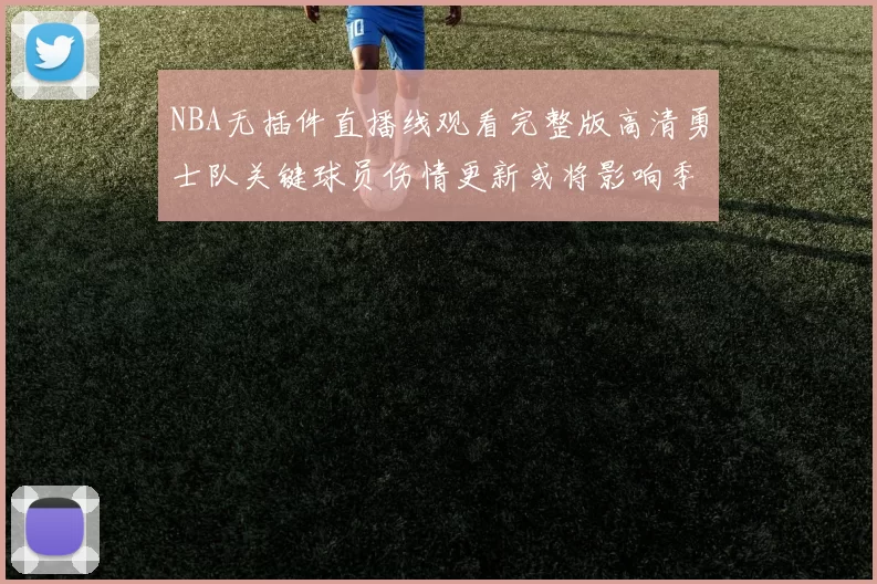 NBA无插件直播线观看完整版高清勇士队关键球员伤情更新或将影响季后赛阵容