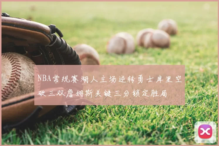 NBA常规赛湖人主场逆转勇士库里空砍三双詹姆斯关键三分锁定胜局
