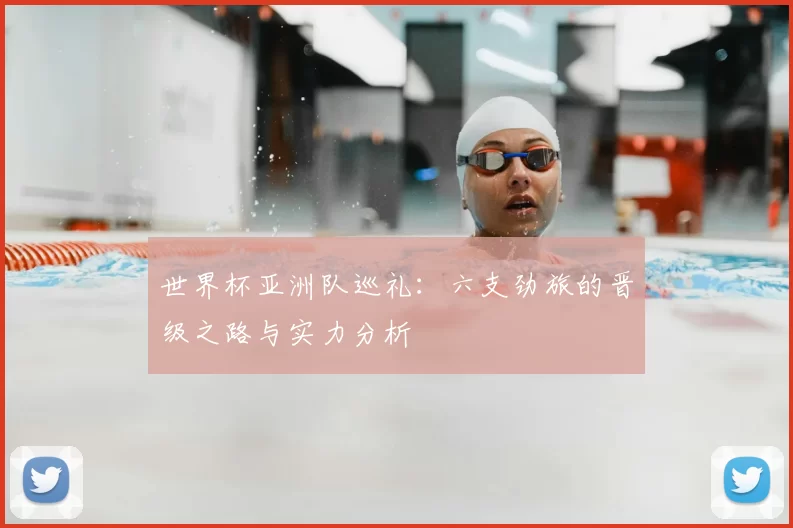 世界杯亚洲队巡礼:六支劲旅的晋级之路与实力分析