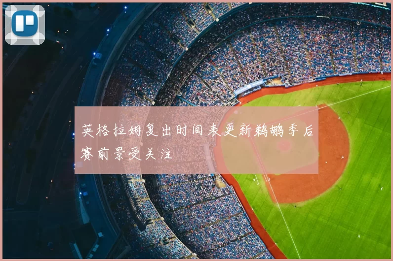 英格拉姆复出时间表更新鹈鹕季后赛前景受关注