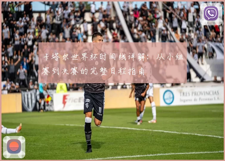 卡塔尔世界杯时间线详解：从小组赛到决赛的完整日程指南