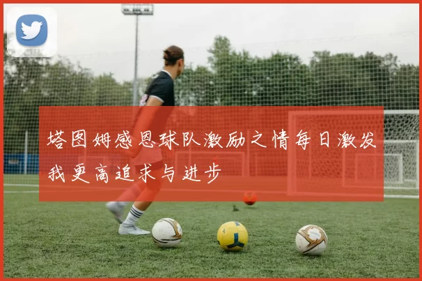 塔图姆感恩球队激励之情每日激发我更高追求与进步