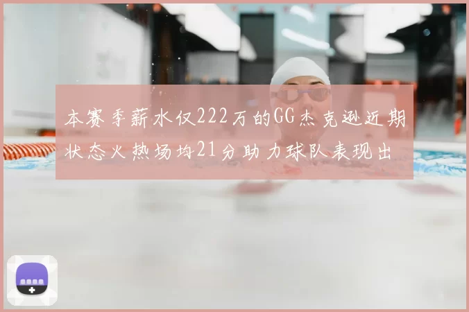 本赛季薪水仅222万的GG杰克逊近期状态火热场均21分助力球队表现出色