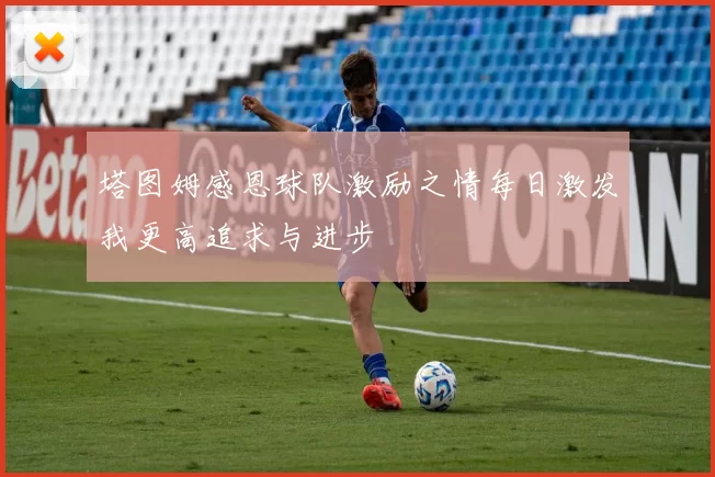 塔图姆感恩球队激励之情每日激发我更高追求与进步