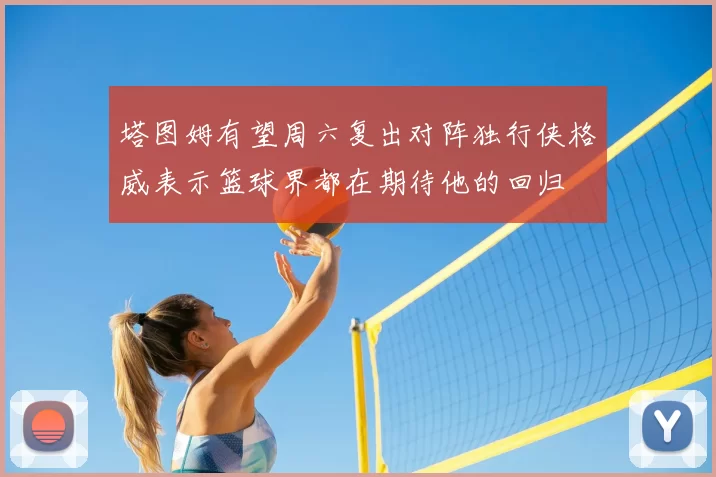 塔图姆有望周六复出对阵独行侠格威表示篮球界都在期待他的回归