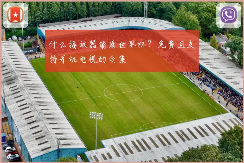 什么播放器能看世界杯？免费且支持手机电视的合集