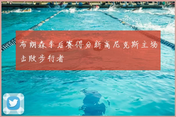 布朗森季后赛得分新高尼克斯主场击败步行者